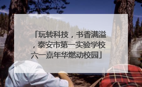 玩转科技，书香满溢，泰安市第一实验学校六一嘉年华燃动校园