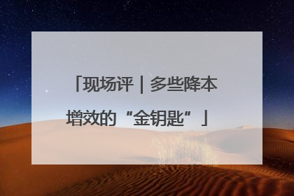 现场评｜多些降本增效的“金钥匙”