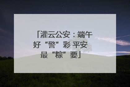 灌云公安：端午好“警”彩 平安最“粽”要
