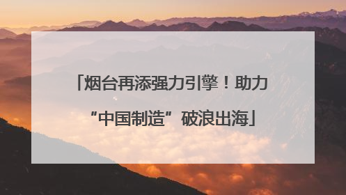 烟台再添强力引擎！助力“中国制造”破浪出海