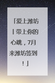 爱上潍坊丨带上你的心跳，7月来潍坊签到！