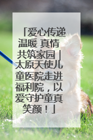 爱心传递温暖 真情共筑家园｜太原天使儿童医院走进福利院，以爱守护童真笑颜！