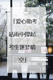 爱心助考站雨中撑起考生逐梦晴空