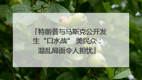 特朗普与马斯克公开发生“口水战” 美民众：混乱局面令人担忧