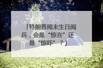 特朗普周末生日阅兵，会是“惊喜”还是“惊吓”？
