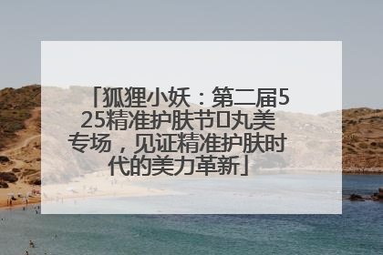 狐狸小妖：第二届525精准护肤节✖丸美专场，见证精准护肤时代的美力革新