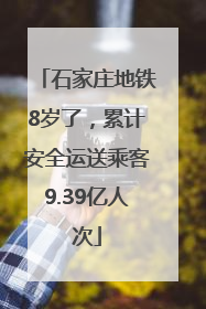 石家庄地铁8岁了，累计安全运送乘客9.39亿人次