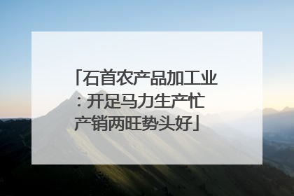 石首农产品加工业：开足马力生产忙 产销两旺势头好
