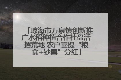 琼海市万泉镇创新推广水稻种植合作社盘活撂荒地 农户喜提“粮食+钞票”分红