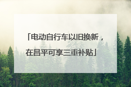 电动自行车以旧换新，在昌平可享三重补贴