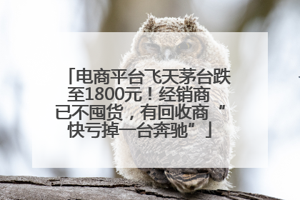 电商平台飞天茅台跌至1800元！经销商已不囤货，有回收商“快亏掉一台奔驰”