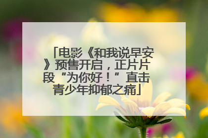 电影《和我说早安》预售开启，正片片段“为你好！”直击青少年抑郁之痛