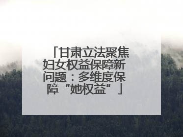 甘肃立法聚焦妇女权益保障新问题：多维度保障“她权益”