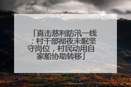 直击慈利防汛一线：村干部彻夜未眠坚守岗位，村民动用自家船协助转移
