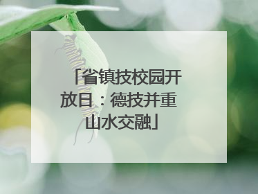 省镇技校园开放日：德技并重 山水交融