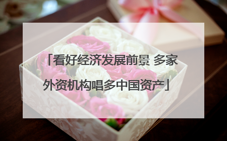 看好经济发展前景 多家外资机构唱多中国资产