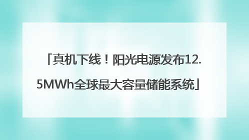 真机下线！阳光电源发布12.5MWh全球最大容量储能系统
