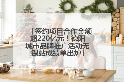 签约项目合作金额超220亿元！德阳城市品牌推广活动无锡站成绩单出炉