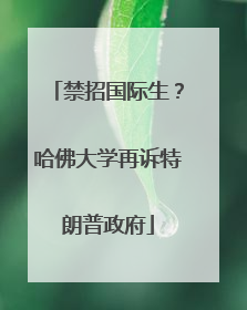 禁招国际生？哈佛大学再诉特朗普政府