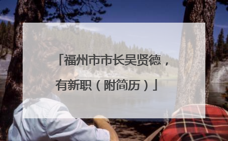 福州市市长吴贤德，有新职（附简历）