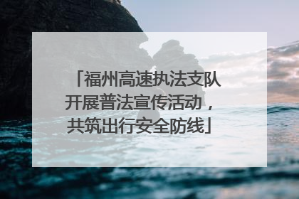 福州高速执法支队开展普法宣传活动，共筑出行安全防线