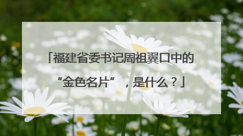 福建省委书记周祖翼口中的“金色名片”，是什么？