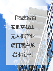 福建省首家低空载重无人机产业项目落户龙岩永定→