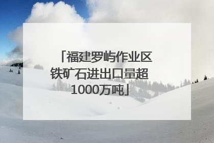 福建罗屿作业区铁矿石进出口量超1000万吨