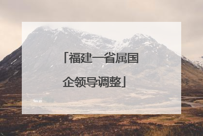 福建一省属国企领导调整