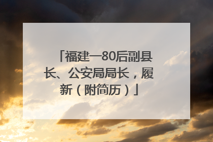 福建一80后副县长、公安局局长，履新（附简历）