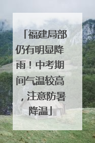 福建局部仍有明显降雨！中考期间气温较高，注意防暑降温
