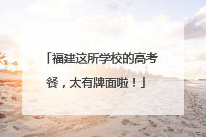 福建这所学校的高考餐，太有牌面啦！