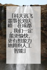 科大讯飞董事长刘庆峰：在成都，我们一定能更愉快、更有想象力地拥抱人工智能