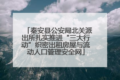 秦安县公安局北关派出所扎实推进“三大行动”织密出租房屋与流动人口管理安全网