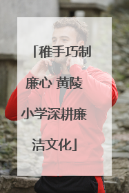 稚手巧制廉心 黄陵小学深耕廉洁文化