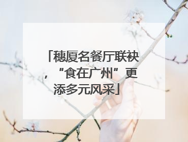 穗厦名餐厅联袂，“食在广州”更添多元风采