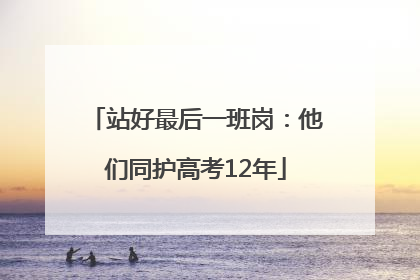 站好最后一班岗：他们同护高考12年