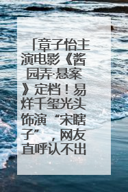 章子怡主演电影《酱园弄·悬案》定档！易烊千玺光头饰演“宋瞎子”，网友直呼认不出！