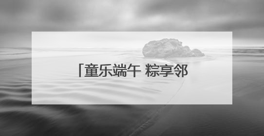 童乐端午 粽享邻里情——花山街道梅园社区开展端午节和儿童节活动
