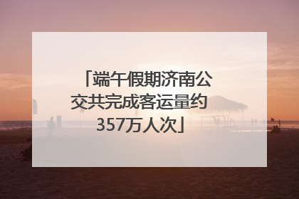 端午假期济南公交共完成客运量约357万人次