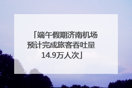 端午假期济南机场预计完成旅客吞吐量14.9万人次