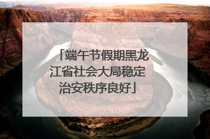 端午节假期黑龙江省社会大局稳定治安秩序良好