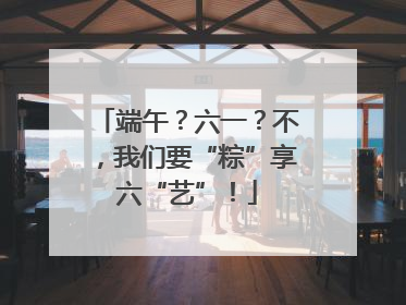 端午？六一？不，我们要“粽”享六“艺”！