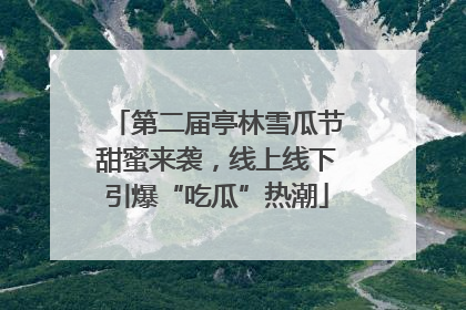 第二届亭林雪瓜节甜蜜来袭，线上线下引爆“吃瓜”热潮