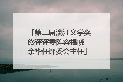 第二届漓江文学奖终评评委阵容揭晓 余华任评委会主任