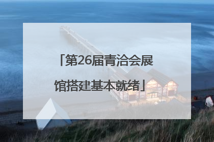 第26届青洽会展馆搭建基本就绪