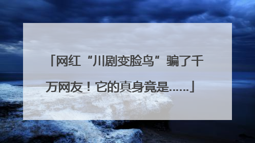网红“川剧变脸鸟”骗了千万网友！它的真身竟是……