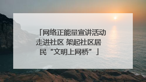 网络正能量宣讲活动走进社区 架起社区居民“文明上网桥”