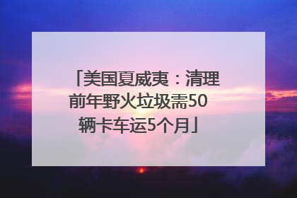 美国夏威夷：清理前年野火垃圾需50辆卡车运5个月