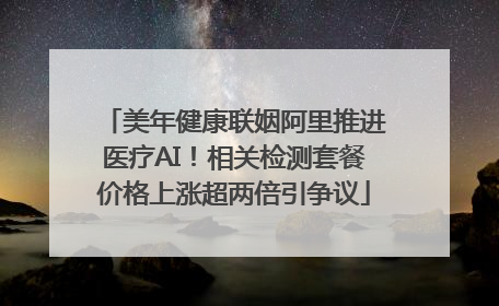 美年健康联姻阿里推进医疗AI！相关检测套餐价格上涨超两倍引争议